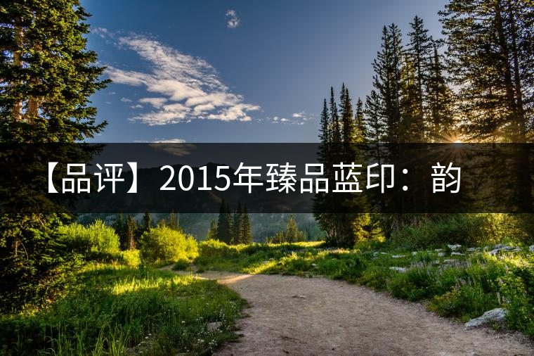 【品評】2015年臻品藍(lán)印：韻味獨特、再現(xiàn)經(jīng)典