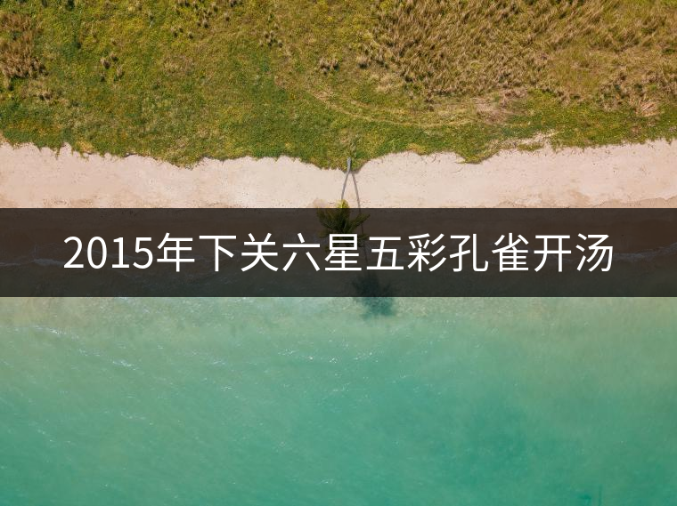 2015年下關(guān)六星五彩孔雀開(kāi)湯