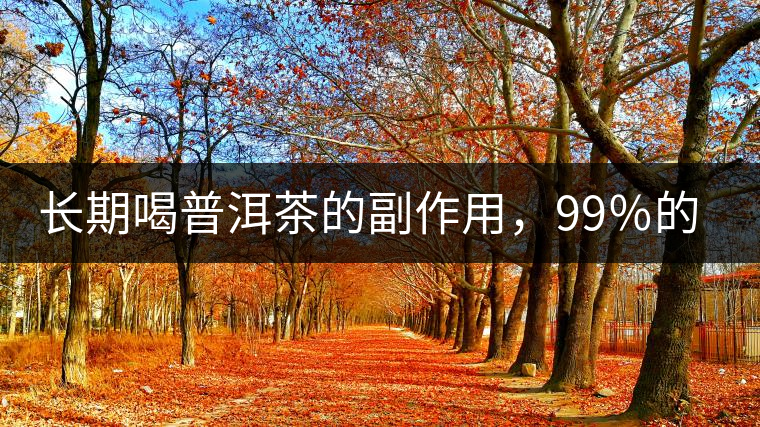 長期喝普洱茶的副作用，99％的人都中招了