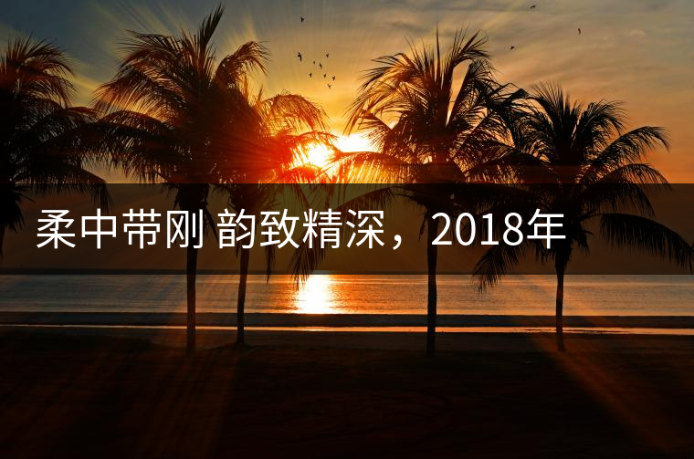 柔中帶剛 韻致精深，2018年天弘弘韻天下生茶試用評(píng)測(cè)報(bào)告