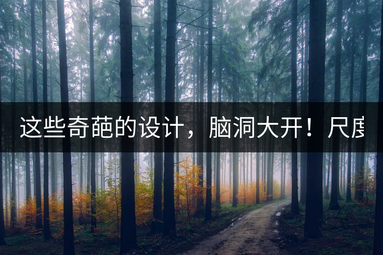 這些奇葩的設(shè)計(jì)，腦洞大開！尺度大到毀三觀！