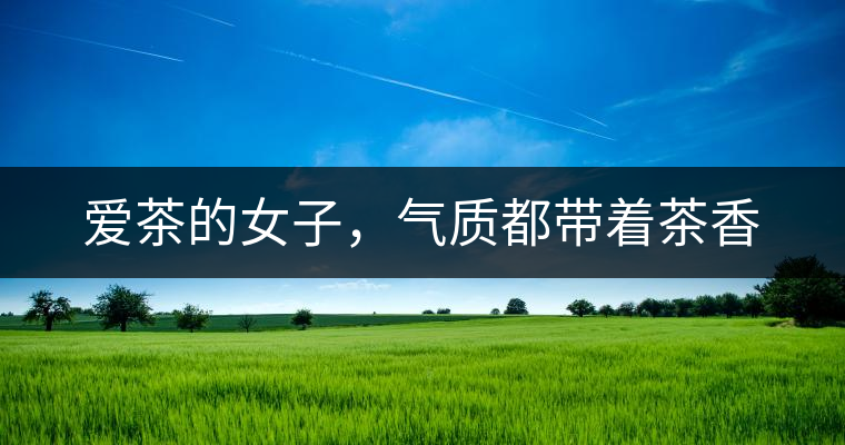 愛茶的女子，氣質(zhì)都帶著茶香
