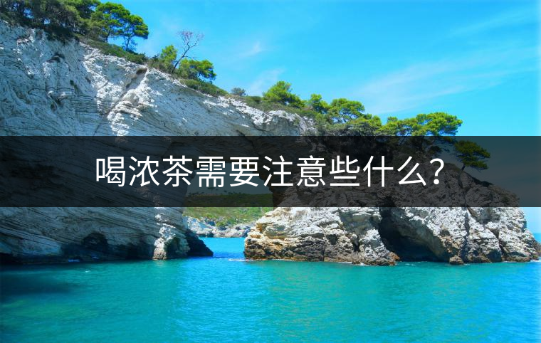 喝濃茶需要注意些什么？