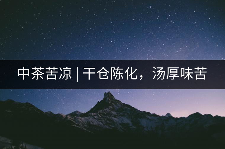 中茶苦涼 | 干倉(cāng)陳化，湯厚味苦