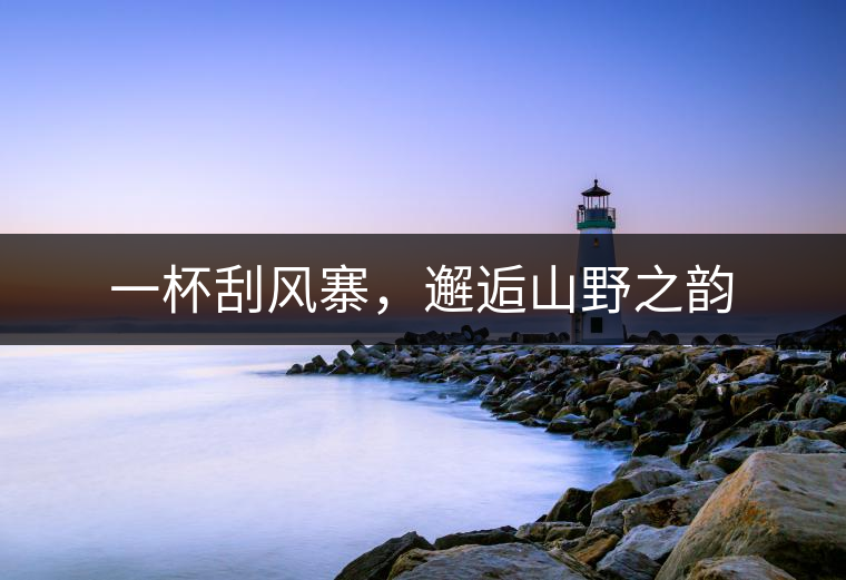 一杯刮風寨，邂逅山野之韻