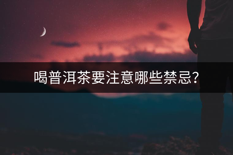 喝普洱茶要注意哪些禁忌？