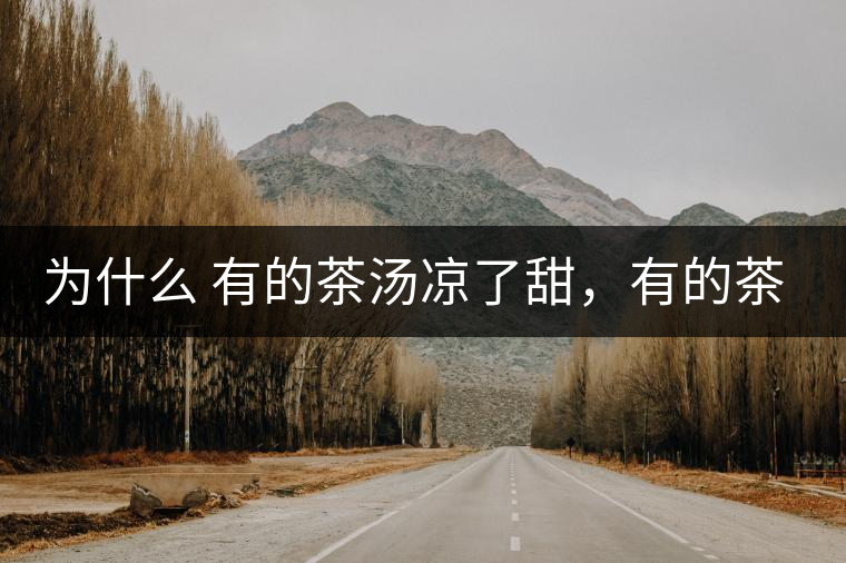 為什么 有的茶湯涼了甜，有的茶湯涼了苦？