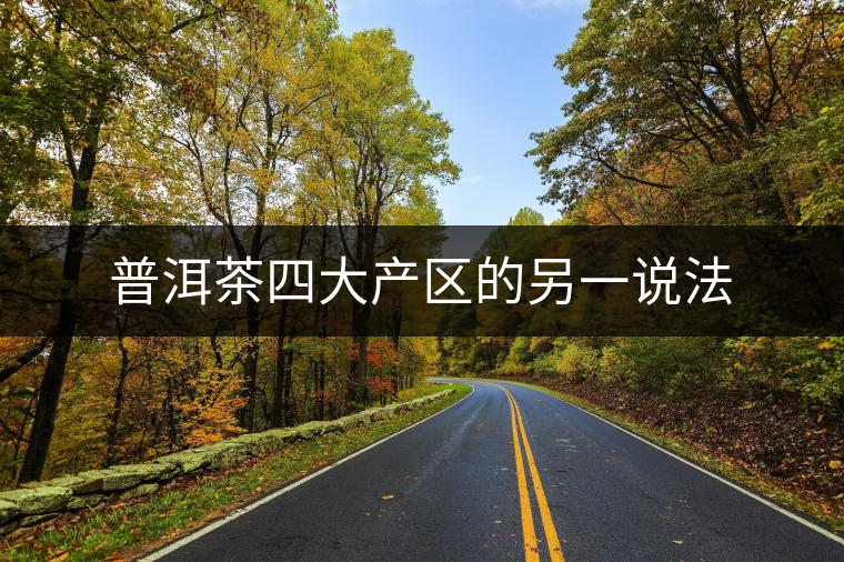 普洱茶四大產(chǎn)區(qū)的另一說(shuō)法