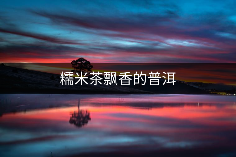 糯米茶飄香的普洱 糯米茶飄香的普洱