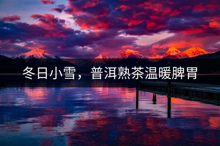 冬日小雪，普洱熟茶溫暖脾胃