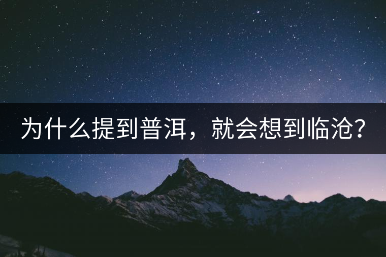 為什么提到普洱，就會(huì)想到臨滄？