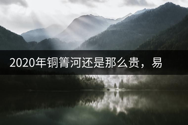 2020年銅箐河還是那么貴，易武銅箐河之行