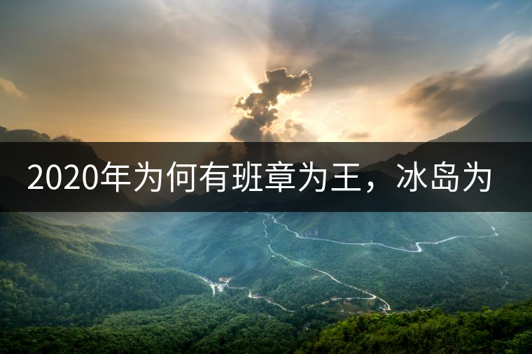 2020年為何有班章為王，冰島為后的說法？