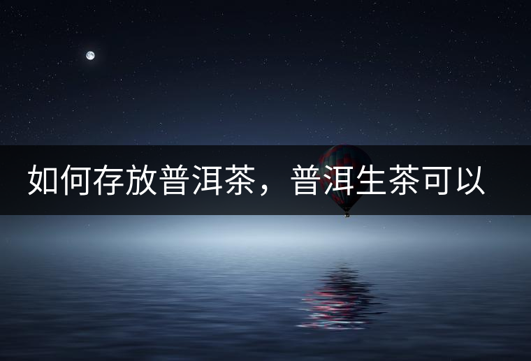 如何存放普洱茶，普洱生茶可以和普洱熟茶一起放嗎？不可以！