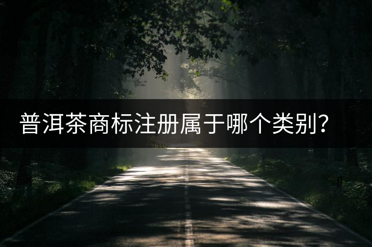 普洱茶商標(biāo)注冊屬于哪個(gè)類別？注冊流程是什么？