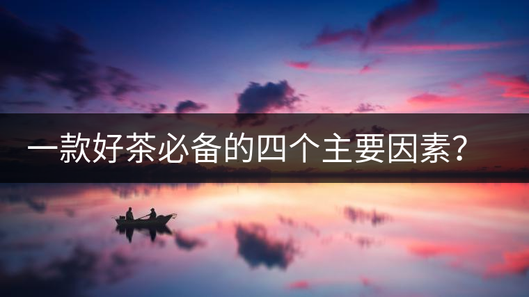 一款好茶必備的四個主要因素？你知道嗎？