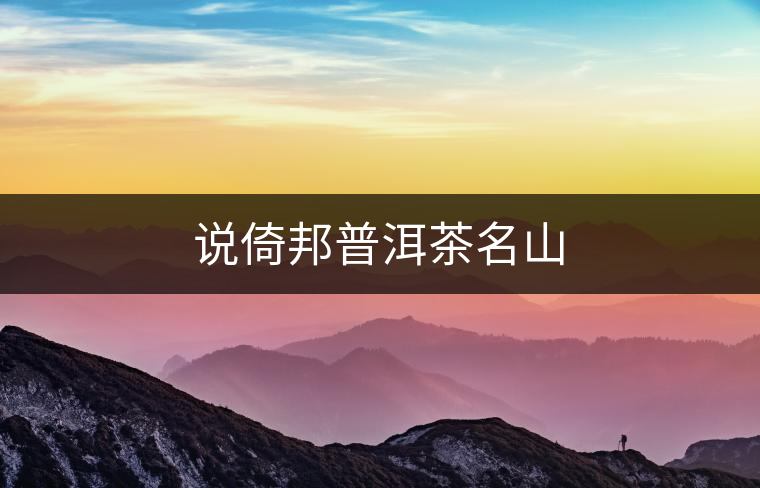 說倚邦普洱茶名山 說倚邦普洱茶名山