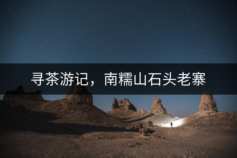 尋茶游記，南糯山石頭老寨