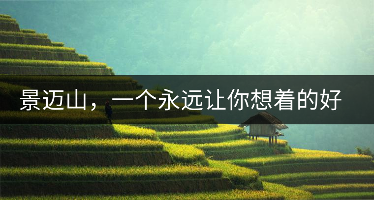 景邁山，一個永遠(yuǎn)讓你想著的好地方