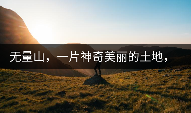 無量山，一片神奇美麗的土地，有壯美的普洱茶山