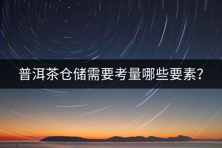 普洱茶倉(cāng)儲(chǔ)需要考量哪些要素？