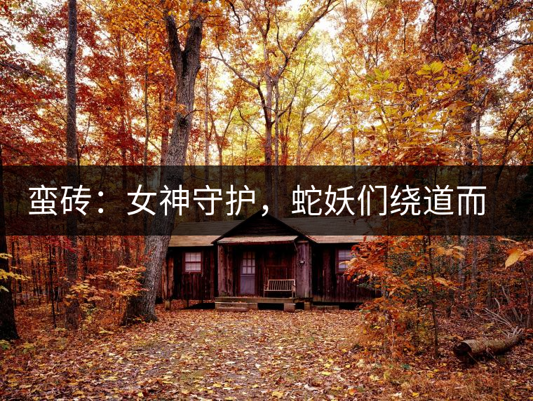 蠻磚：女神守護，蛇妖們繞道而行