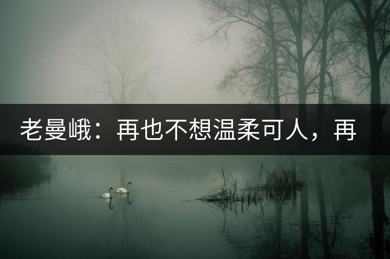 老曼峨：再也不想溫柔可人，再也不想低眉順眼