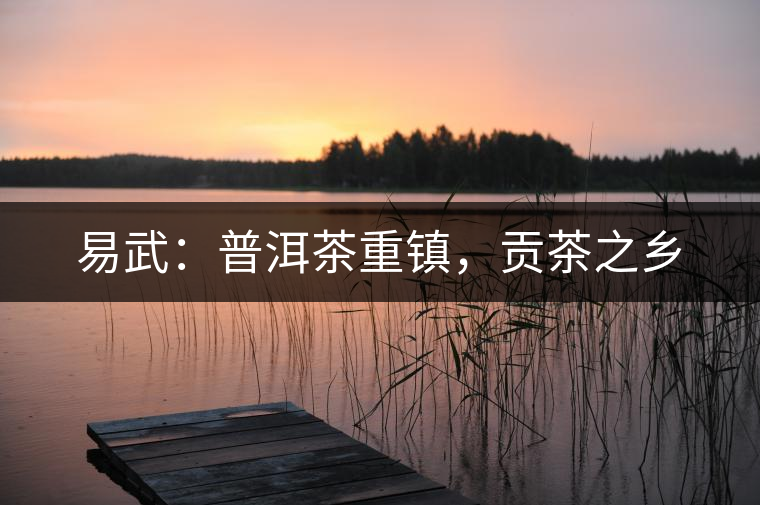 易武：普洱茶重鎮(zhèn)，貢茶之鄉(xiāng)