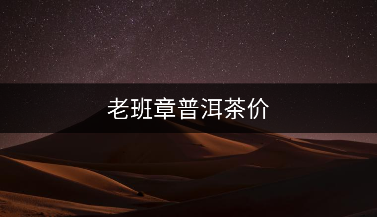 老班章普洱茶價 老班章普洱茶價