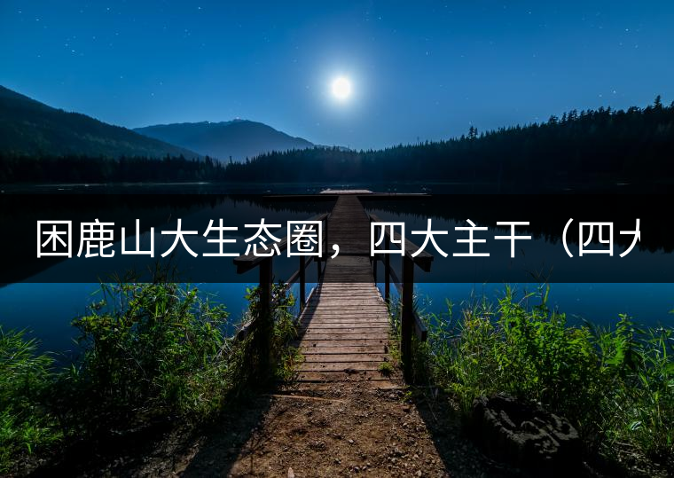 困鹿山大生態(tài)圈，四大主干（四大核心價值）