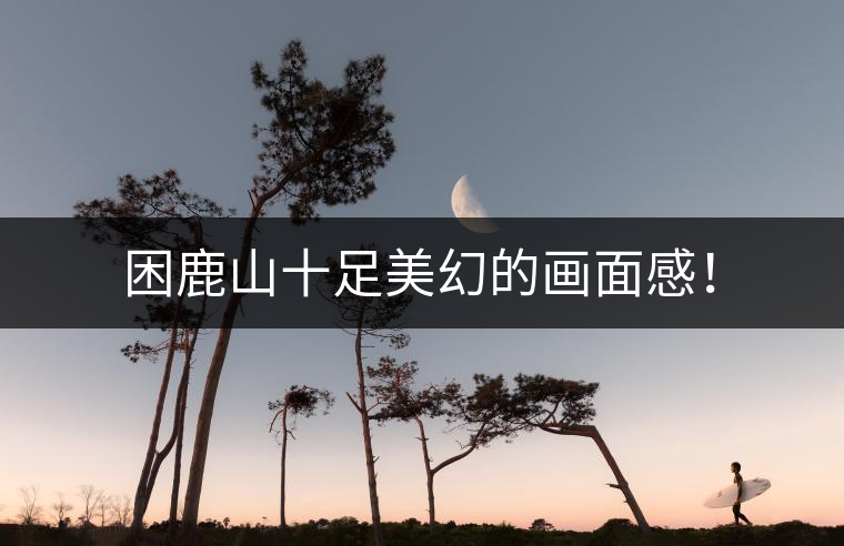 困鹿山十足美幻的畫(huà)面感！