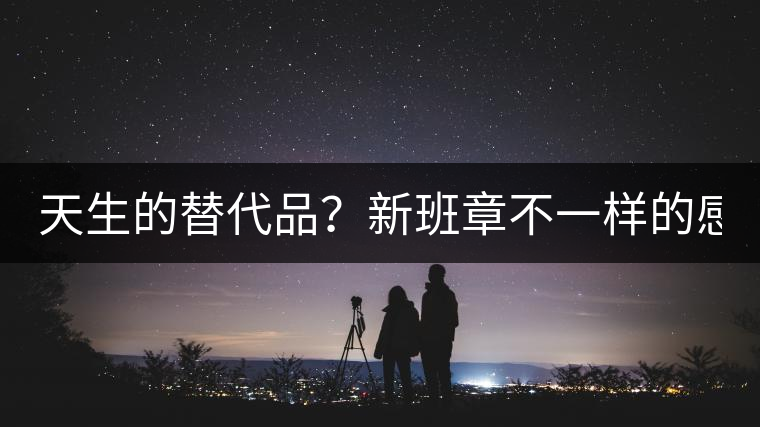 天生的替代品？新班章不一樣的感受風(fēng)格！