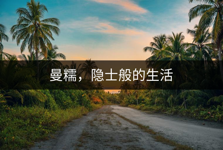 曼糯，隱士般的生活