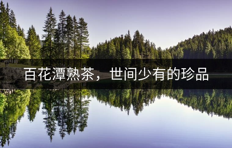 百花潭熟茶，世間少有的珍品