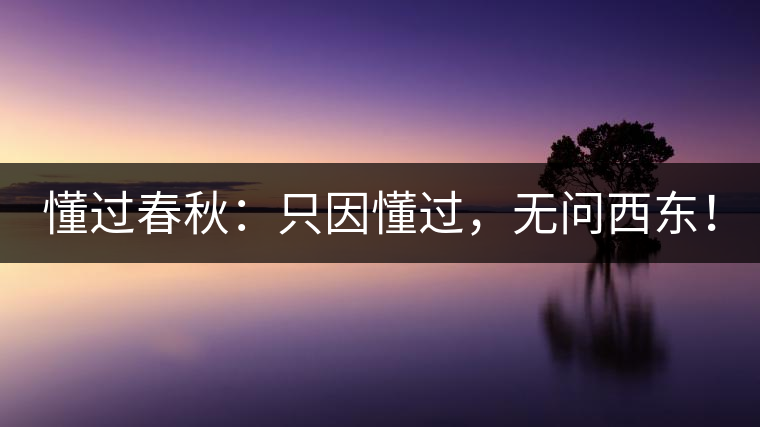 懂過春秋：只因懂過，無問西東！