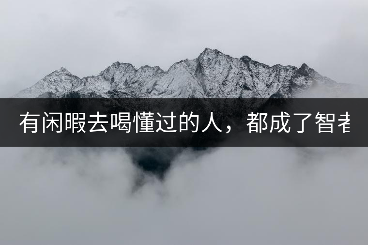 有閑暇去喝懂過(guò)的人，都成了智者！