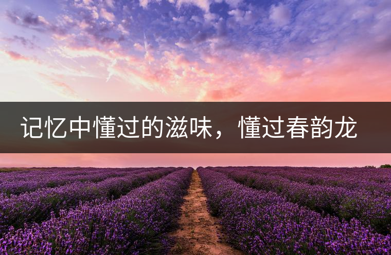 記憶中懂過(guò)的滋味，懂過(guò)春韻龍珠