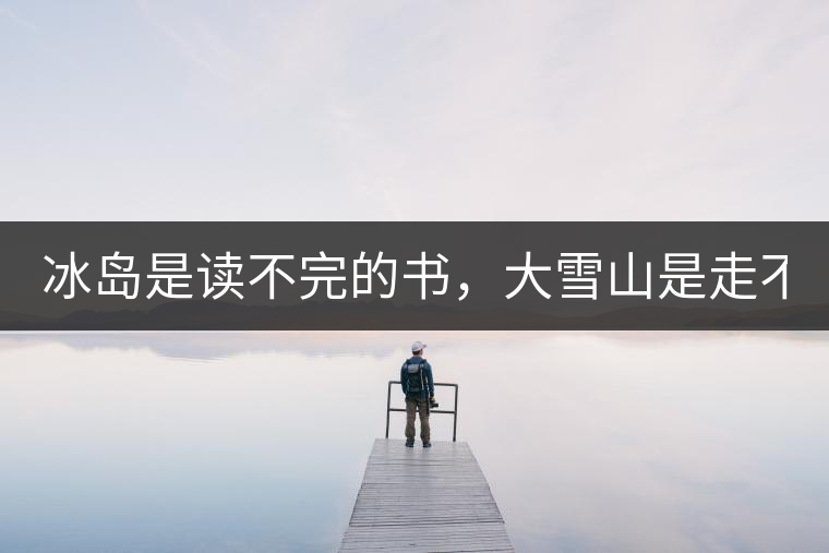 冰島是讀不完的書，大雪山是走不完的路！