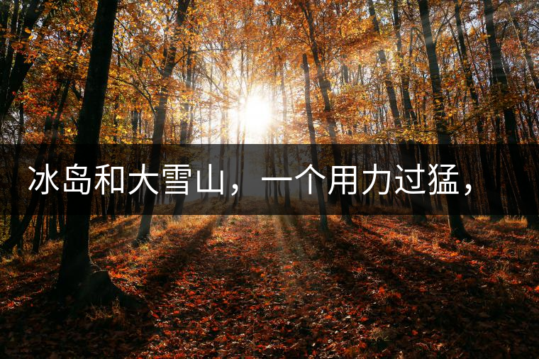 冰島和大雪山，一個(gè)用力過(guò)猛，一個(gè)用力不足，唯有它，堪當(dāng)大器！