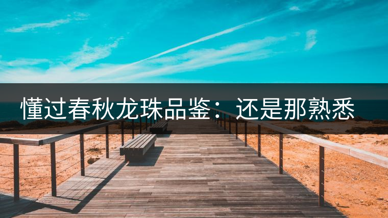 懂過(guò)春秋龍珠品鑒：還是那熟悉的味道