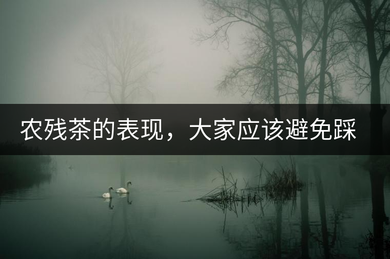 農(nóng)殘茶的表現(xiàn)，大家應(yīng)該避免踩坑的技巧