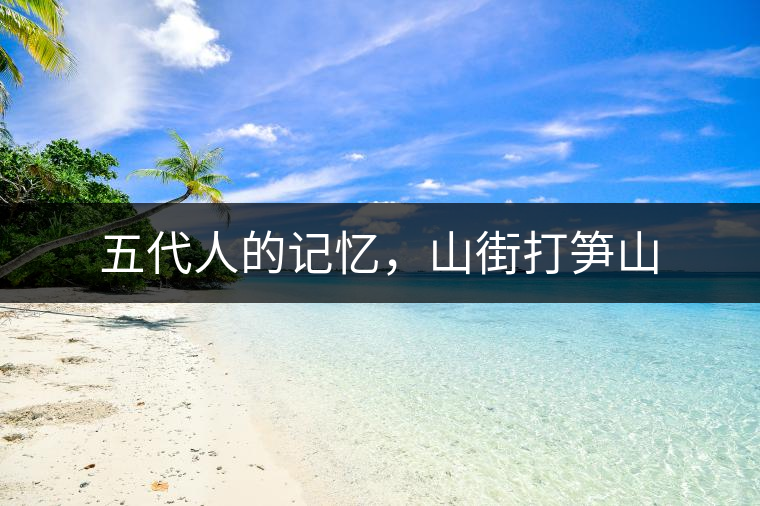 五代人的記憶，山街打筍山