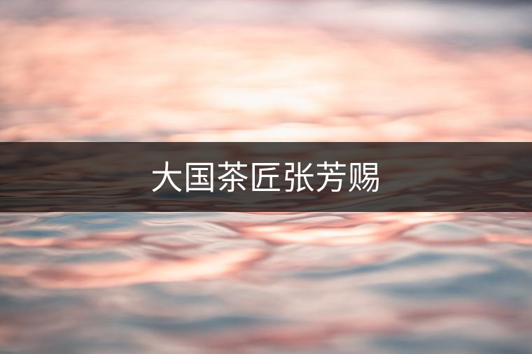 大國茶匠張芳賜