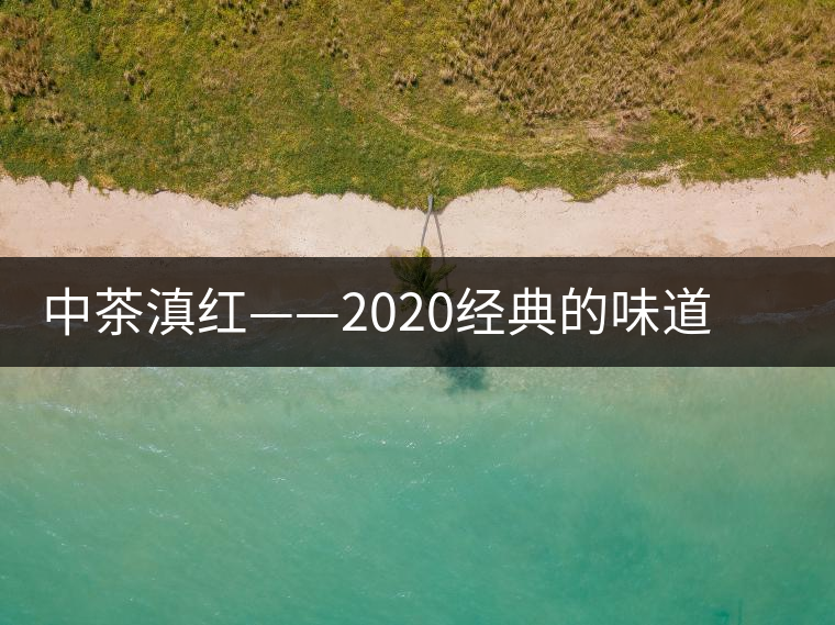 中茶滇紅——2020經(jīng)典的味道，滋味濃烈、香氣馥郁