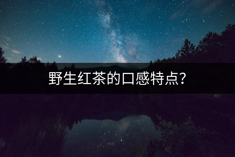 野生紅茶的口感特點(diǎn)？