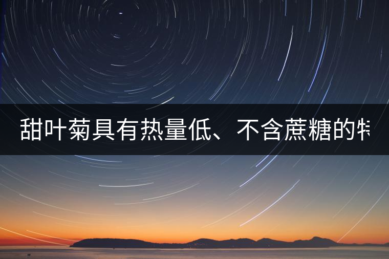 甜葉菊具有熱量低、不含蔗糖的特點(diǎn)！