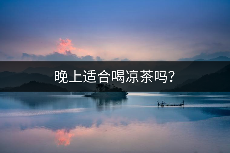 晚上適合喝涼茶嗎？
