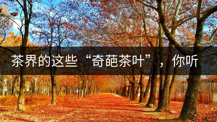 茶界的這些“奇葩茶葉”，你聽(tīng)說(shuō)過(guò)嗎？