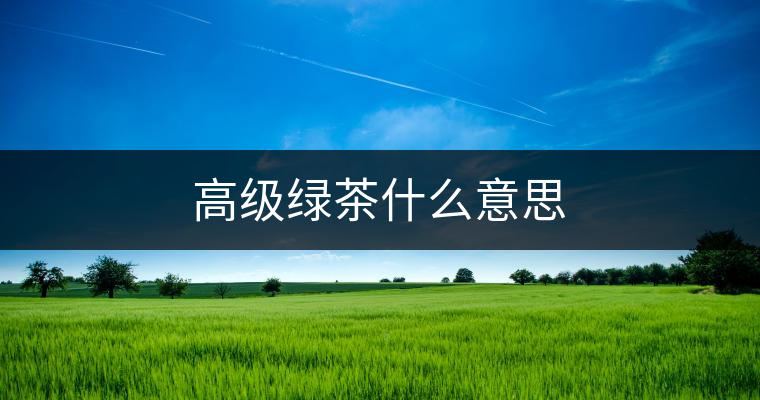 高級綠茶什么意思