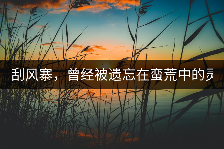 刮風(fēng)寨，曾經(jīng)被遺忘在蠻荒中的靈魂！